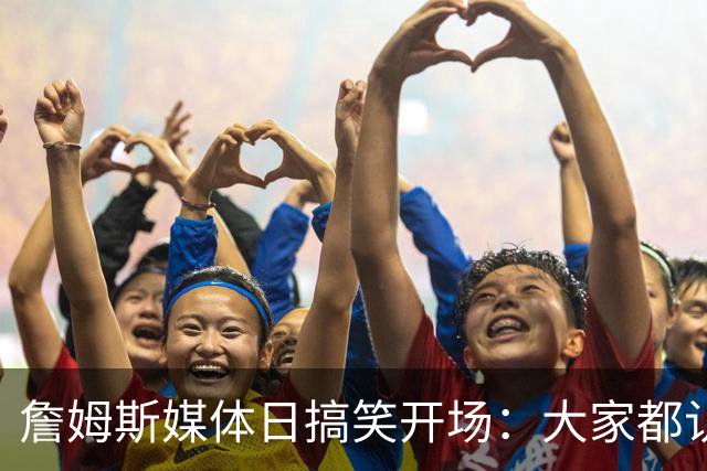 詹姆斯媒体日搞笑开场：大家都认识我吧？