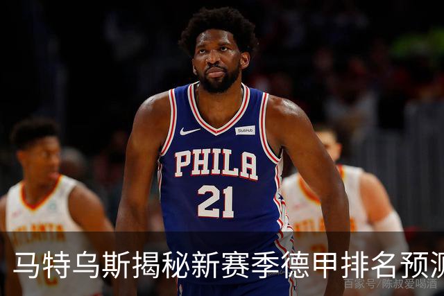 马特乌斯揭秘新赛季德甲排名预测：拜仁和多特王者之争